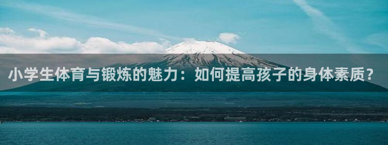 米兰体育官方正版app科技：小学生体育与锻炼的魅力：