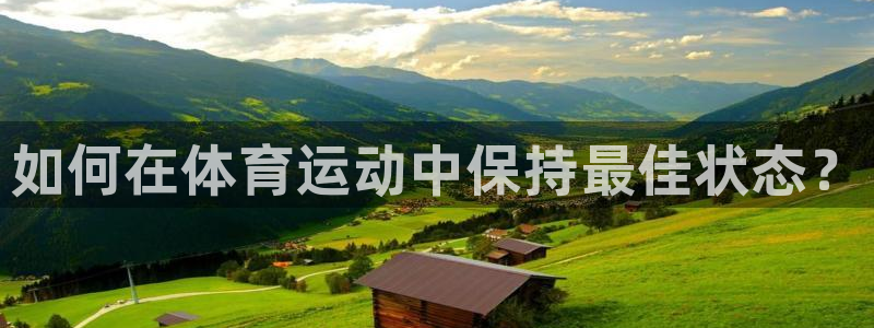 米兰体育官方正版app娱乐下载：如何在体育运动中保持