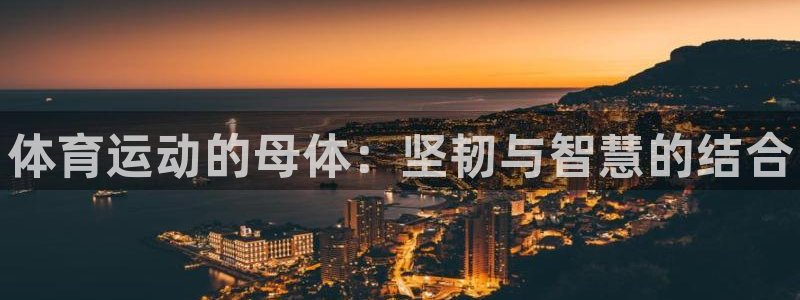 米兰体育官网下载招商电话号码查询是多少：体育运动的母体：坚韧
