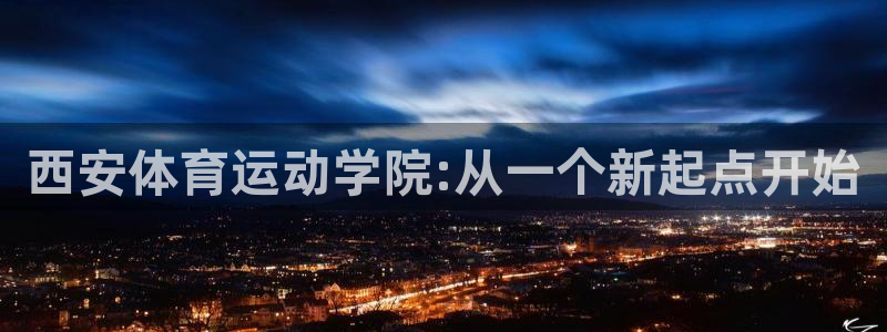 米兰体育官网下载是干嘛的公司：西安体育运动学院:从一
