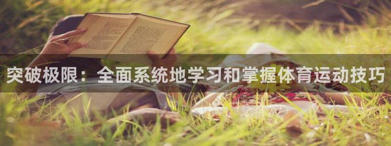 米兰体育官方正版app娱乐代理怎么样：突破极限：全面系统地学